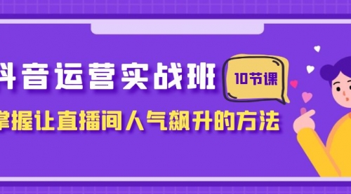 【副业项目8216期】抖音运营实战班，掌握让直播间人气飙升的方法（10节课）-万图副业网