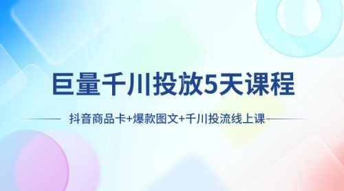 【副业项目8224期】巨量千川投放5天课程：抖音商品卡+爆款图文+千川投流线上课-万图副业网