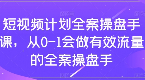 【副业项目8243期】短视频计划-全案操盘手课，从0-1会做有效流量的全案操盘手-万图副业网