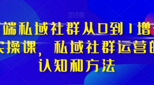 【副业项目8276期】高端 私域社群从0到1增长实战课，私域社群运营的认知和方法（37节课）-万图副业网