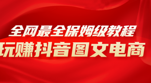 【副业项目8307期】全网最全教程，手把手教你玩赚抖音图文电商，小白闭眼月入10000+-万图副业网