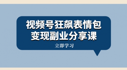 【副业项目8318期】视频号狂飙表情包变现副业分享课，一条龙玩法分享给你（附素材资源）-万图副业网