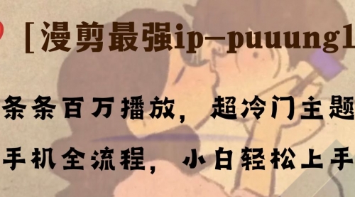 【副业项目8341期】条条百万播放，漫剪最强冷门ip-puuung1，手机全流程，小白轻松学会！-万图副业网