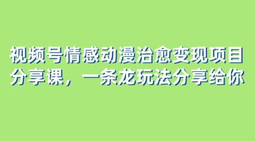 【副业项目8357期】视频号情感动漫治愈变现项目分享课，一条龙玩法分享给你（教程+素材）-万图副业网