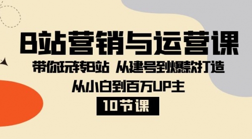 【副业项目8374期】B站营销与运营课：带你玩转B站 从建号到爆款打造 从小白到百万UP主-10节课-万图副业网