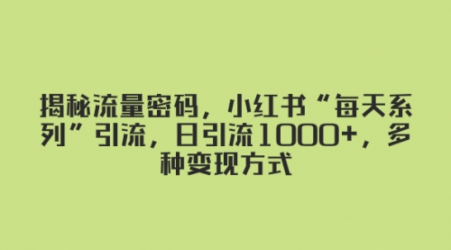 【副业项目8381期】揭秘流量密码，小红书“每天系列”引流，日引流1000+，多种变现方式-万图副业网