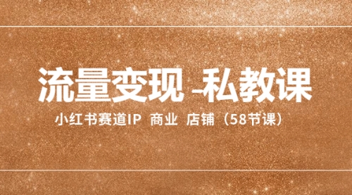 【副业项目8410期】流量变现-私教课：小红书赛道IP 商业 店铺（58节课）-万图副业网