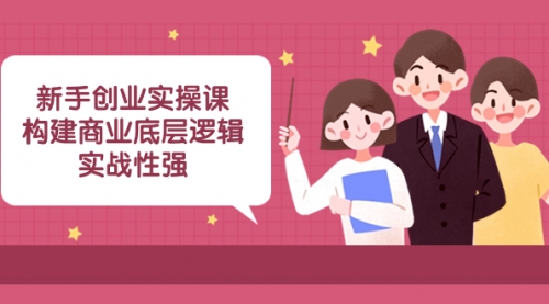 【副业项目8453期】新手创业实操课：构建商业底层逻辑，实战性强-万图副业网