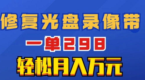【副业项目8520期】超冷门项目：修复光盘录像带，一单298，轻松月入万元-万图副业网