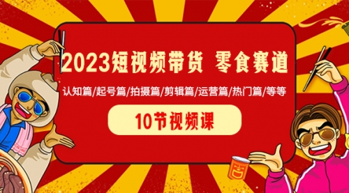 【副业项目8524期】2023短视频带货 零食赛道 认知篇/起号篇/拍摄篇/剪辑篇/运营篇/热门篇/等等-万图副业网