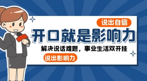 【副业项目8536期】开口-就是影响力：说出-自信，说出-影响力！解决说话难题，事业生活双开挂-万图副业网