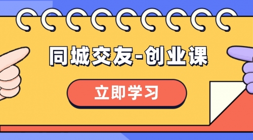 【副业项目8546期】同城交友-创业课，和你分享如何在你的城市，进行一场同城交友-创业-万图副业网
