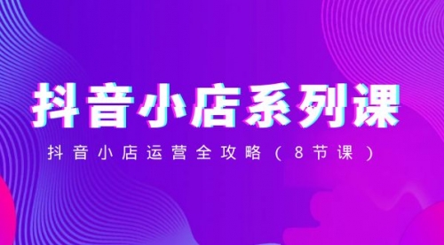 【副业项目8574期】抖音小店-系列课，抖音小店运营全攻略-万图副业网