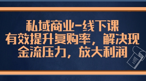 【副业项目8578期】私域商业-线下课，有效提升复购率，解决现金流压力，放大利润-万图副业网