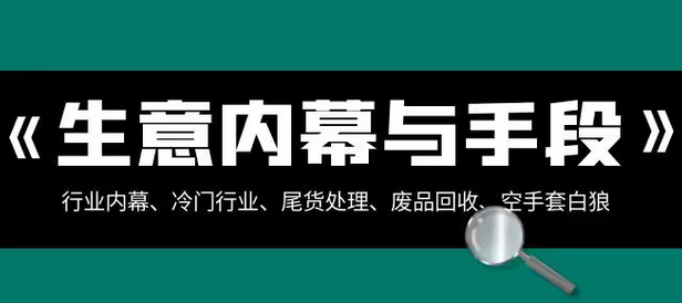 【副业项目8582期】生意内幕·与手段：行业内幕、冷门行业、尾货处理、废品回收、空手套白狼-万图副业网