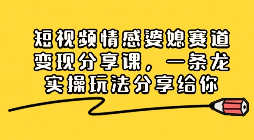 【副业项目8611期】短视频情感婆媳赛道变现分享课，一条龙实操玩法分享给你-万图副业网