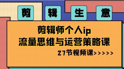 【副业项目8616期】剪辑 生意-剪辑师个人ip流量思维与运营策略课-万图副业网