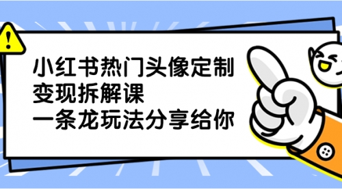 【副业项目8623期】小红书热门头像定制变现拆解课，一条龙玩法分享给你-万图副业网