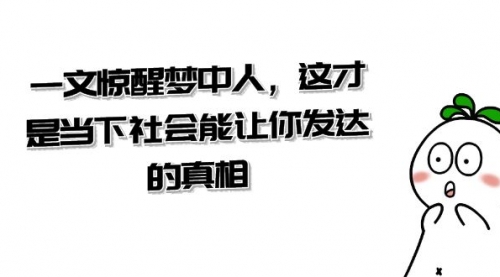 【副业项目8632期】某公众号付费文章《一文 惊醒梦中人，这才是当下社会能让你发达的真相》-万图副业网