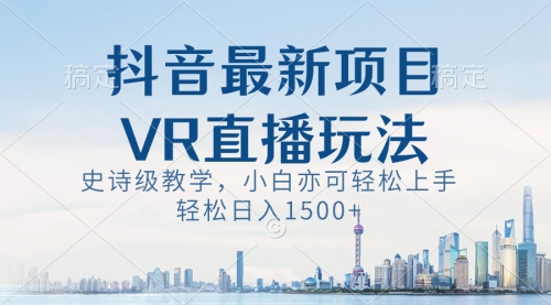 【副业8671期】抖音最新VR直播玩法，史诗级教学，小白也可轻松上手，轻松日入1500+-万图副业网