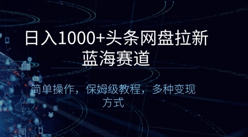 【副业8679期】日入1000+头条网盘拉新蓝海赛道，简单操作，保姆级教程，多种变现方式-万图副业网