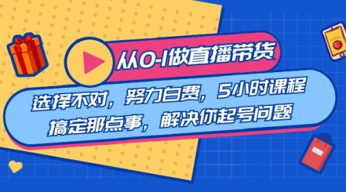【副业8684期】教您从0-1做直播带货：选择不对，努力白费，5小时课程搞定那点事-万图副业网