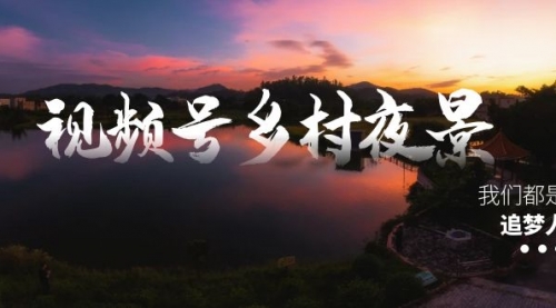 【副业8688期】视频号乡村夜景治愈视频课程，一条龙实操玩法（教程+素材+软件）-万图副业网