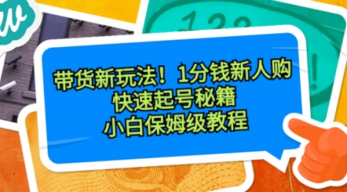 【副业8690期】带货新玩法！1分钱新人购，快速起号秘籍！小白保姆级教程-万图副业网