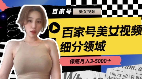 【副业8699期】百家号美女视频细分领域玩法，只需搬运去重，月保底3-5000＋-万图副业网