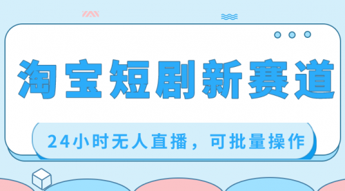 【副业项目8711期】淘宝短剧新赛道，24小时无人直播，可批量操作-万图副业网