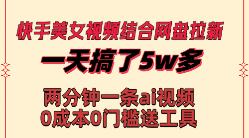 【副业8719期】快手美女视频结合网盘拉新，一天搞了50000 两分钟一条Ai原创视频-万图副业网