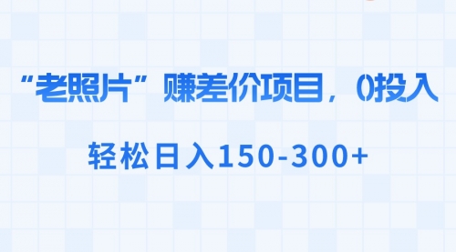 【副业8724期】“老照片”赚差价，0投入，轻松日入150-300+-万图副业网