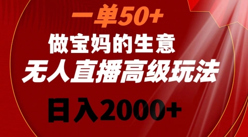 【副业8725期】一单50+做宝妈的生意 无人直播高级玩法 日入2000+-万图副业网
