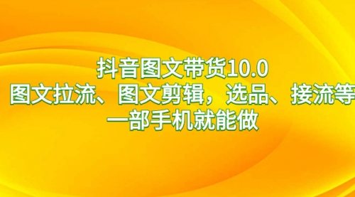 【副业8744期】抖音图文带货10.0，图文拉流、图文剪辑，选品、接流等，一部手机就能做-万图副业网