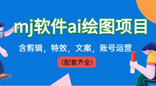 【副业8767期】外面卖399元mj软件ai绘图项目，含剪辑，特效，文案，账号运营（配套齐全）-万图副业网
