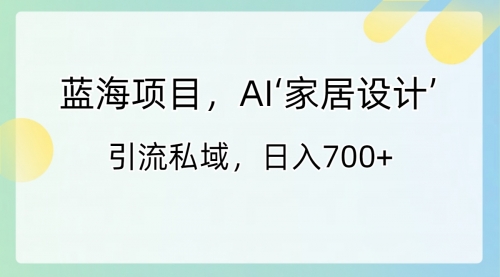 【副业8795期】蓝海项目，AI‘家居设计’ 引流私域，日入700+-万图副业网
