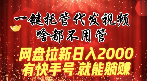 【副业8805期】一键托管代发视频，啥都不用管，网盘拉新日入2000+，有快手号就能躺赚-万图副业网