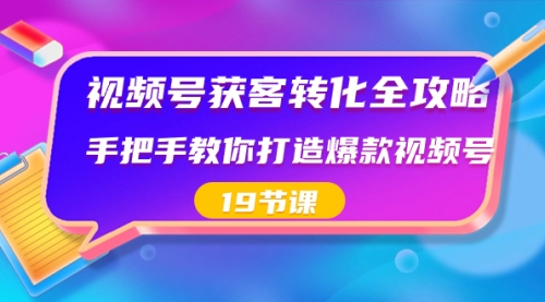 【副业8807期】视频号-获客转化全攻略，手把手教你打造爆款视频号（19节课）-万图副业网