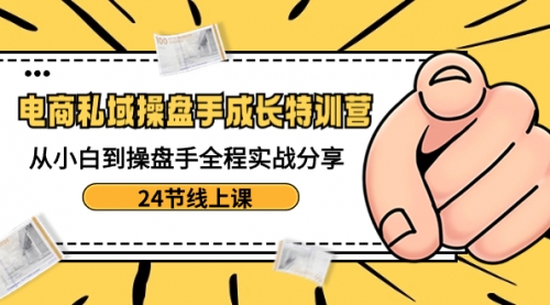 【副业8809期】电商私域-操盘手成长特训营：从小白到操盘手全程实战分享-24节线上课-万图副业网