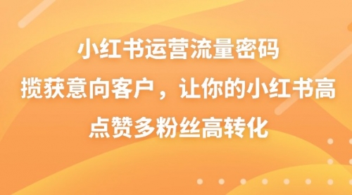 【副业8837期】小红书运营流量密码，揽获意向客户，让你的小红书高点赞多粉丝高转化-万图副业网