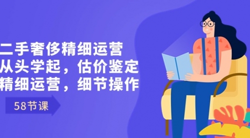 【副业8849期】二手奢侈精细运营从头学起，估价鉴定，精细运营，细节操作（58节）-万图副业网