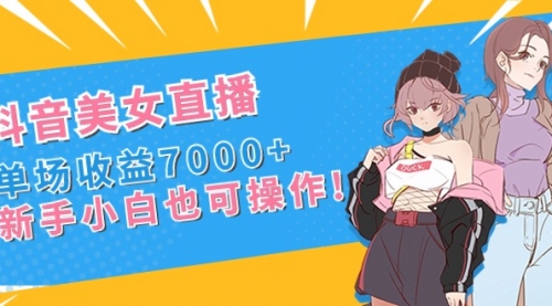 【副业8852期】抖音美女直播，单场收益7000+,新手小白也可操作-万图副业网