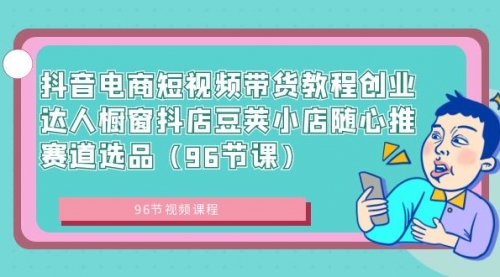 【副业8863期】抖音电商短视频带货教程 创业达人橱窗抖店 豆荚小店随心推赛道选品（96节课）-万图副业网