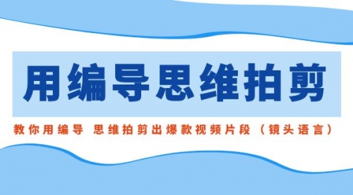 【副业8866期】用编导的思维拍剪，教你用编导 思维拍剪出爆款视频片段（镜头语言）-万图副业网