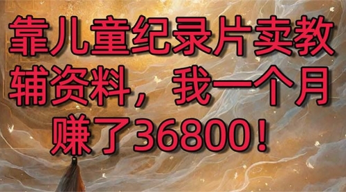 【副业8869期】靠儿童纪录片卖教辅资料，一个月赚了36800！暴力变现2.0版本，喂饭级教学-万图副业网