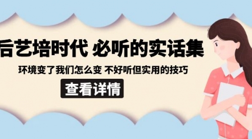 【副业8880期】后艺培 时代之必听的实话集：环境变了我们怎么变 不好听但实用的技巧-万图副业网