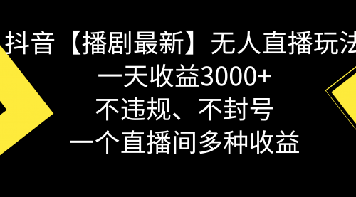 【副业8881期】抖音【播剧最新】无人直播玩法，不违规、不封号， 一天收益3000+-万图副业网