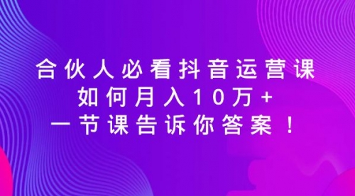 【副业8887期】必看抖音运营课，如何月入10万+，一节课告诉你答案！-万图副业网