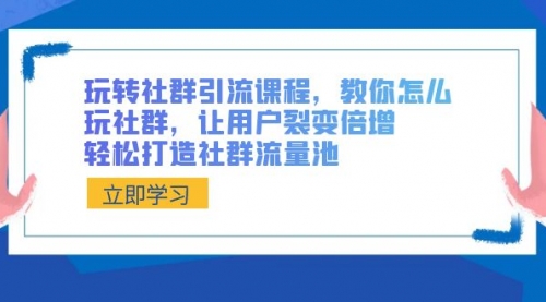 【副业8890期】玩转社群 引流课程，教你怎么玩社群，让用户裂变倍增，轻松打造社群流量池-万图副业网