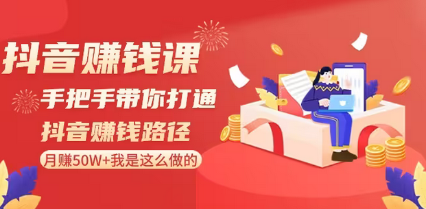 【副业8899期】抖音赚钱课-手把手带你打通抖音赚钱路径：月赚50W+我是这么做的！-万图副业网